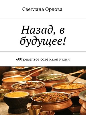 cover image of Назад, в будущее! 600 рецептов советской кухни